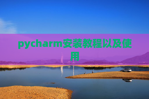 pycharm安装教程以及使用